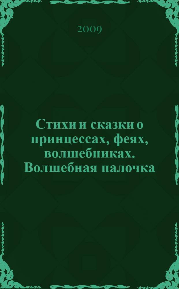 Стихи и сказки о принцессах, феях, волшебниках. Волшебная палочка : для дошкольного и младшего школьного возраста