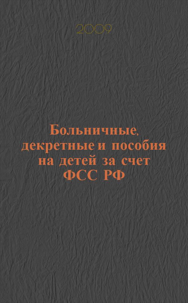 Больничные, декретные и пособия на детей за счет ФСС РФ : правила назначения и расчета пособий: по временной нетрудоспособности, по беременности и родам, на детей, определение страхового стажа, подробный алгоритм расчета, сложные вопросы, практические примеры, оформление документов