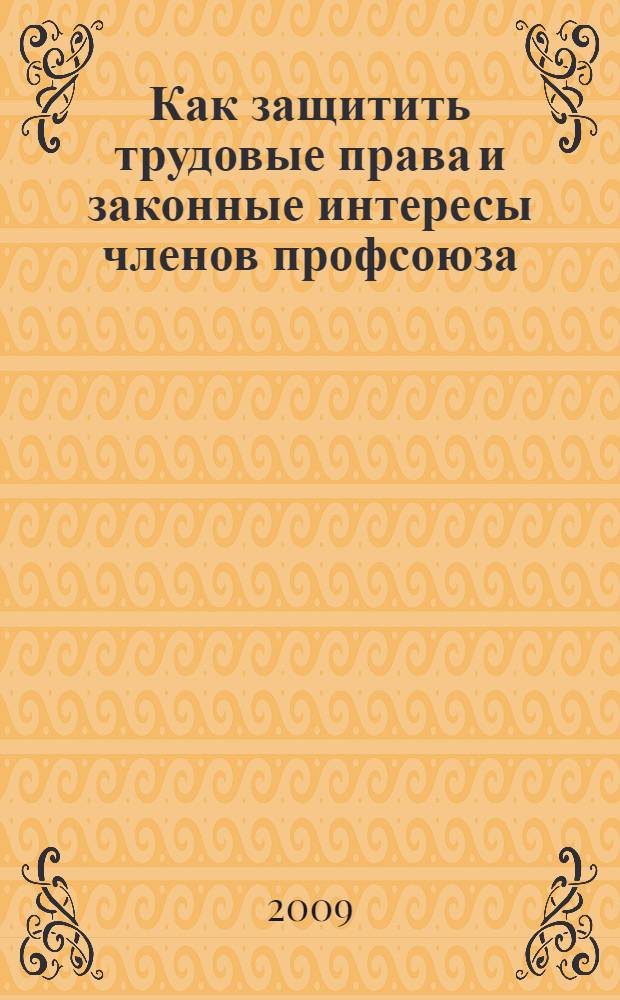 Как защитить трудовые права и законные интересы членов профсоюза : (методическое пособие)