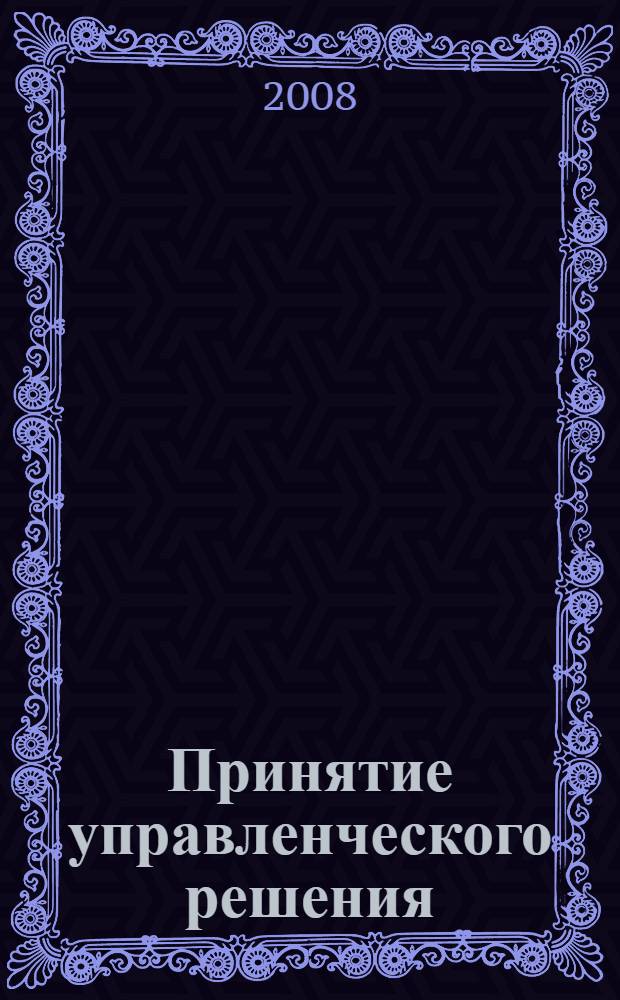 Принятие управленческого решения: логико-гносеологический аспект : учебное пособие для студентов высших учебных заведений, обучающихся по специальности 080507.65 "менеджмент организации"