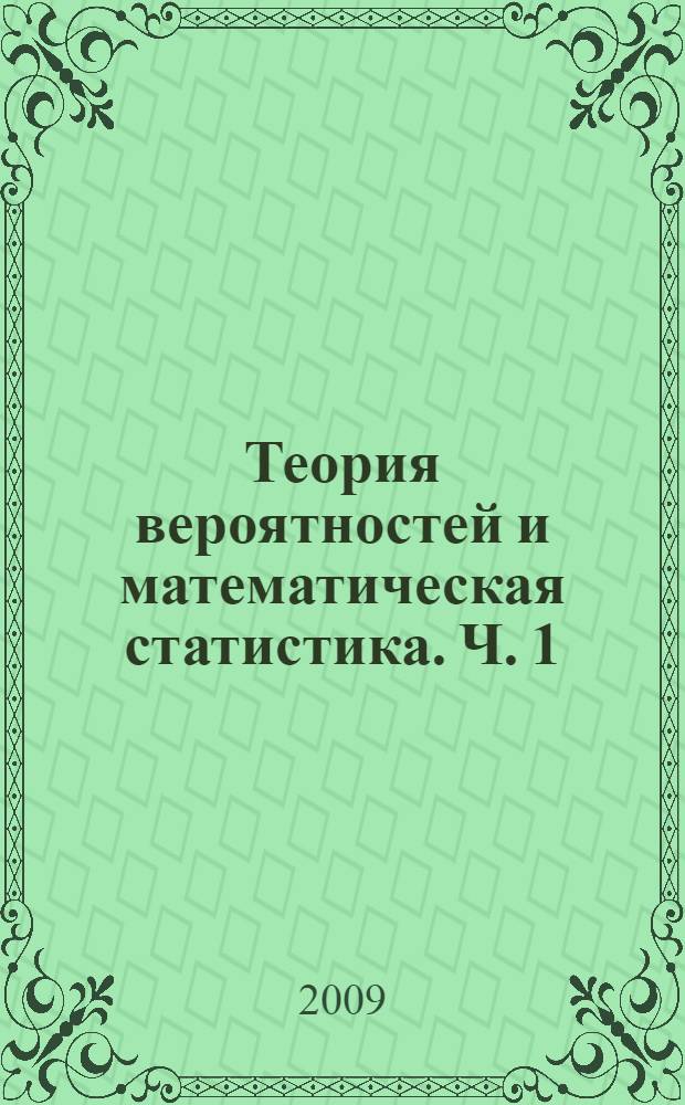 Теория вероятностей и математическая статистика. Ч. 1