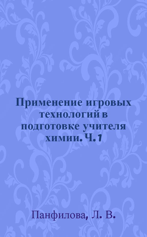 Применение игровых технологий в подготовке учителя химии. Ч. 1