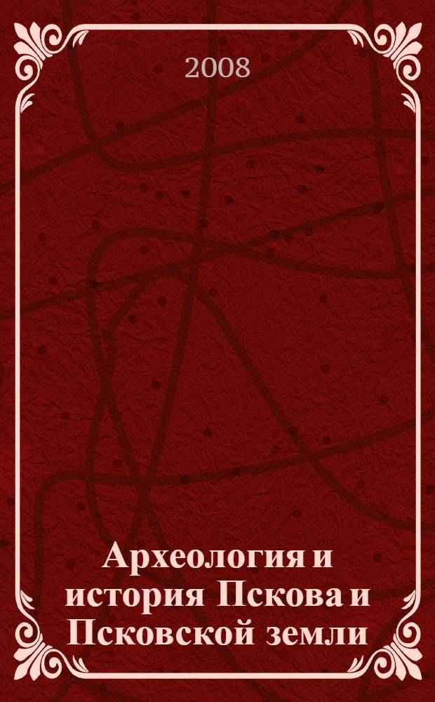 Археология и история Пскова и Псковской земли : семинар имени академика В. В. Седова : материалы LIII заседания (10-13 апреля 2007 года)