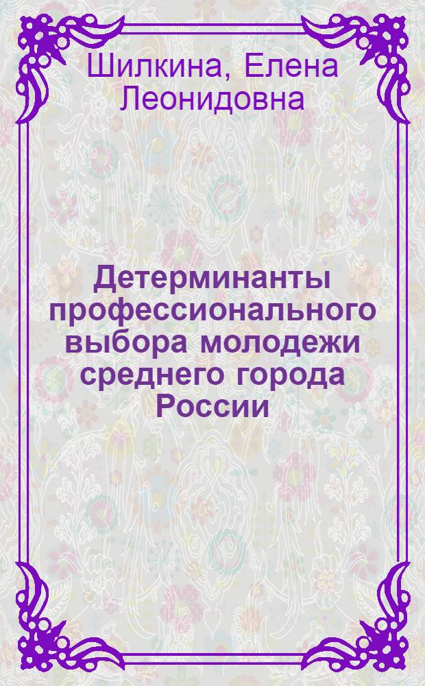 Детерминанты профессионального выбора молодежи среднего города России : монография