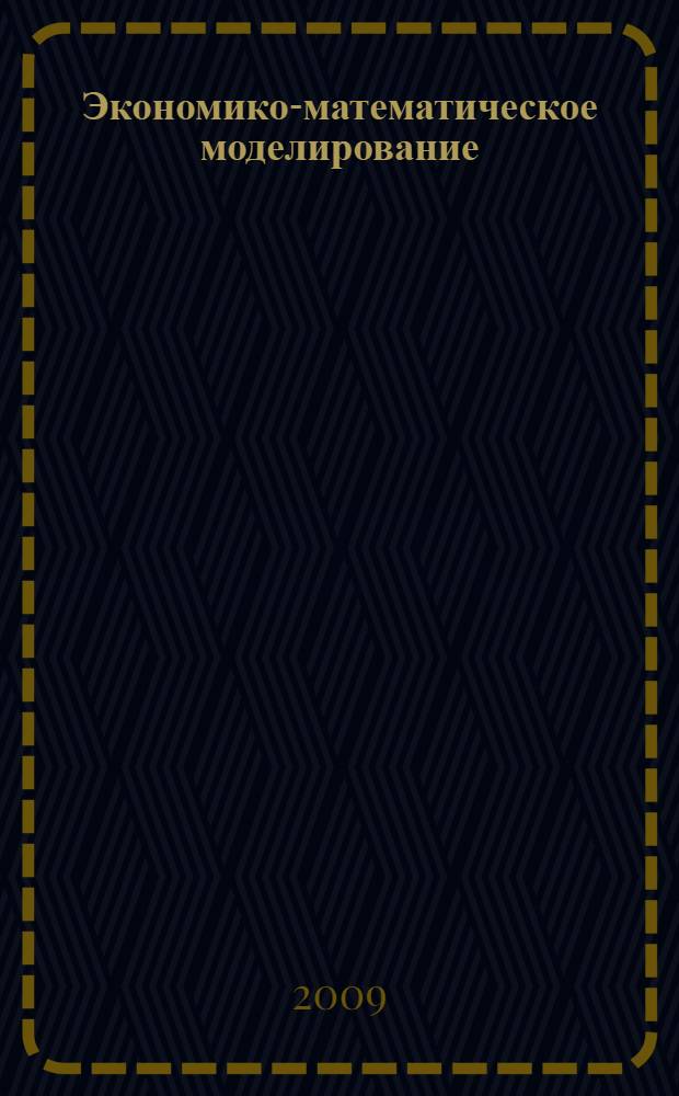 Экономико-математическое моделирование : учебное пособие для студентов высших учебных заведений, обучающихся по специальности "Математические методы в экономике" и другим экономическим специальностям
