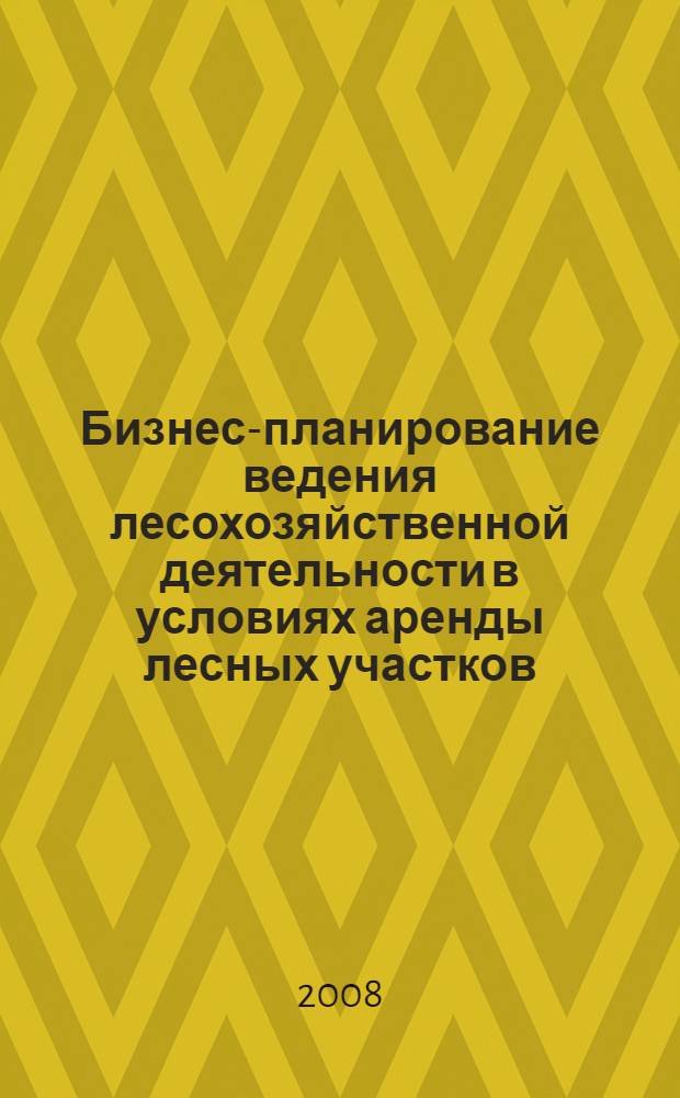 Бизнес-планирование ведения лесохозяйственной деятельности в условиях аренды лесных участков: права и обязанности сторон : учебное пособие