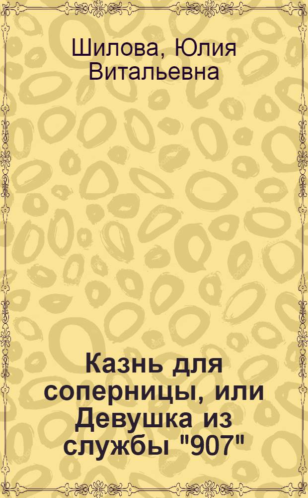Казнь для соперницы, или Девушка из службы "907" : роман