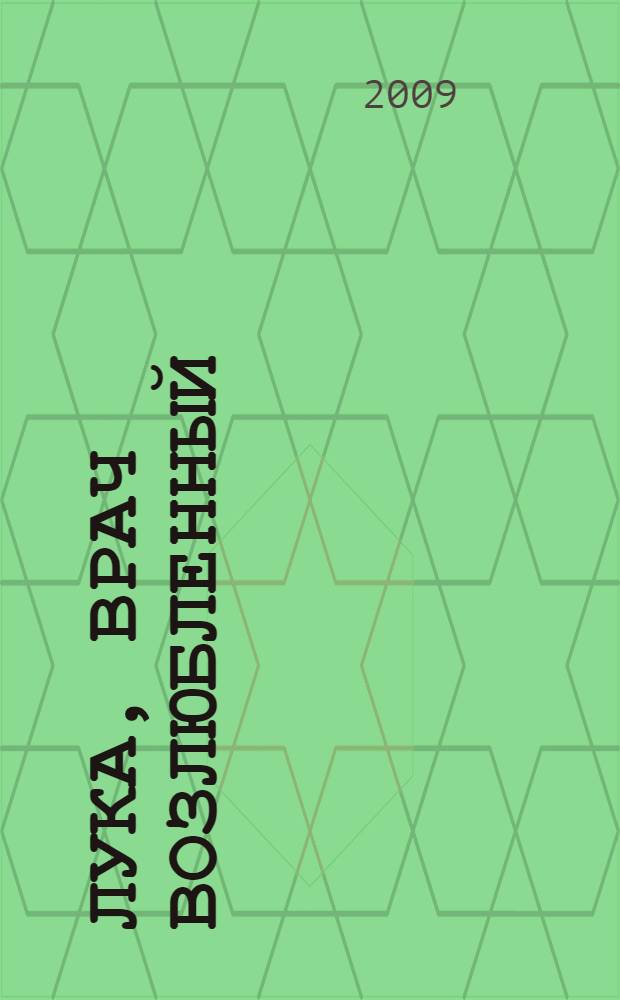 Лука, врач возлюбленный : жизнеописание святителя и хирурга Луки (Войно-Ясенецкого)