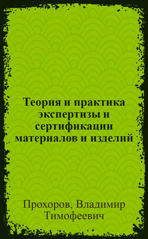 Теория и практика экспертизы и сертификации материалов и изделий = Theory and practice of expertise and certification of materials and goods : монография