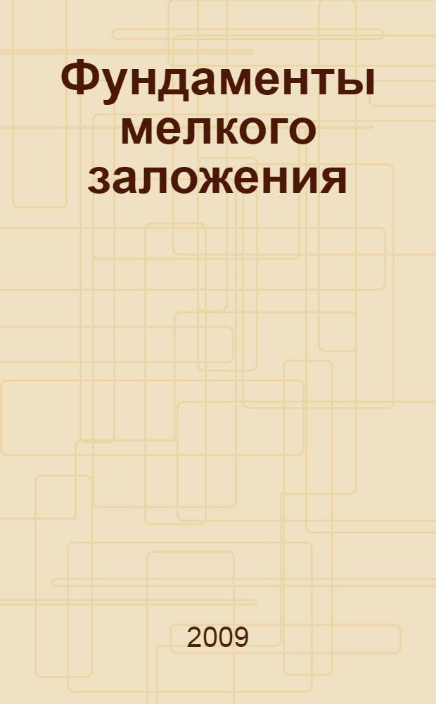 Фундаменты мелкого заложения : рациональные конструкции и технологии устройства