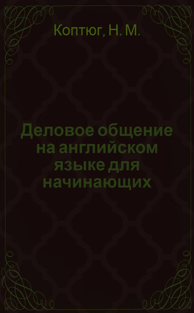 Деловое общение на английском языке для начинающих : телефонные переговоры, деловая переписка, прием посетителей : пособие