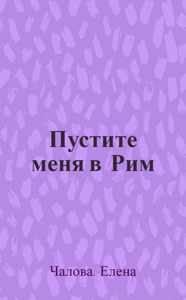 Пустите меня в Рим : роман