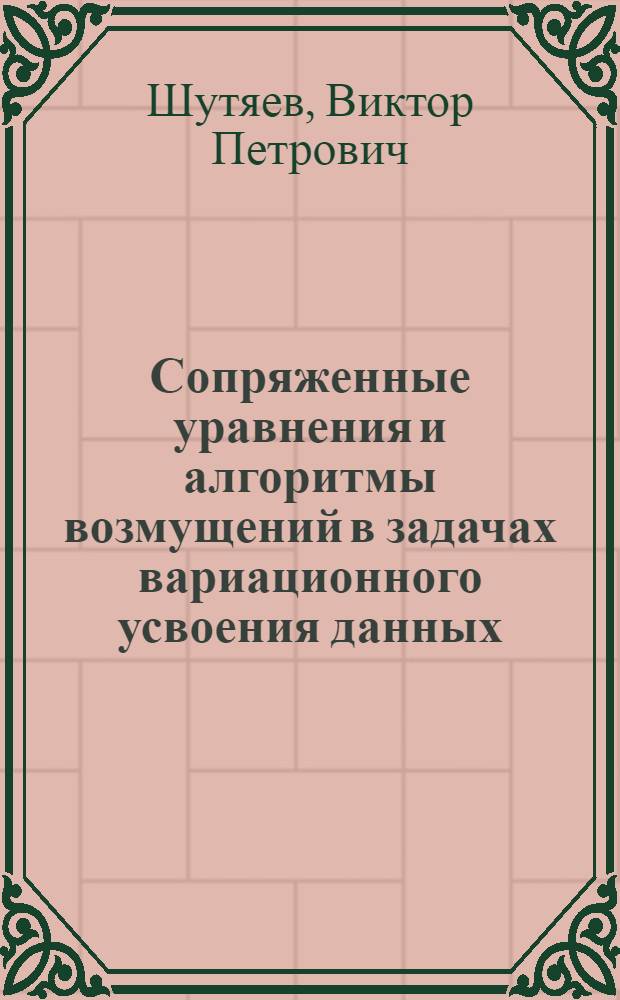 Сопряженные уравнения и алгоритмы возмущений в задачах вариационного усвоения данных : автореферат диссертации на соискание ученой степени д.ф.-м.н. : специальность 01.01.07