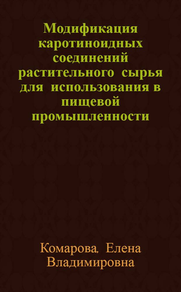 Модификация каротиноидных соединений растительного сырья для использования в пищевой промышленности : автореферат диссертации на соискание ученой степени к.т.н. : специальность 03.00.23