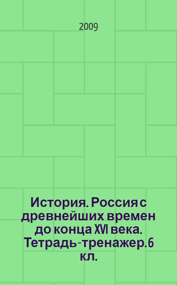 История. Россия с древнейших времен до конца XVI века. Тетрадь-тренажер. 6 кл.