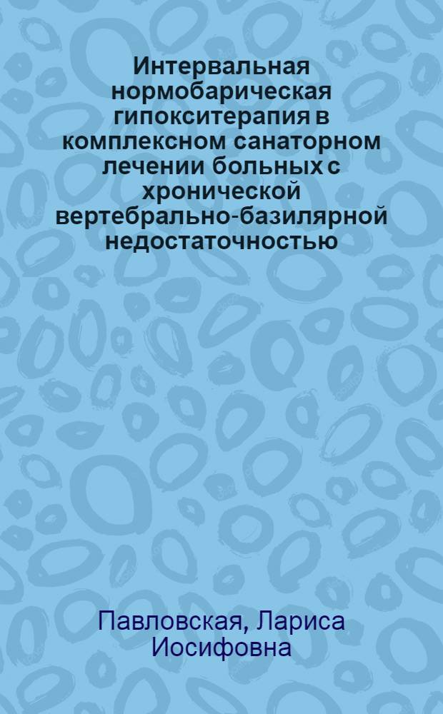 Интервальная нормобарическая гипокситерапия в комплексном санаторном лечении больных с хронической вертебрально-базилярной недостаточностью : автореф. дис. на соиск. учен. степ. канд. мед. наук : специальность 14.00.51 <восстановит. медицина> : специальность 14.00.13 <нервные болезни>
