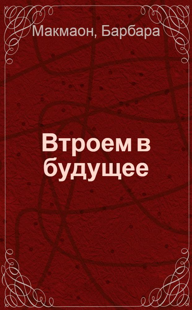 Втроем в будущее : роман
