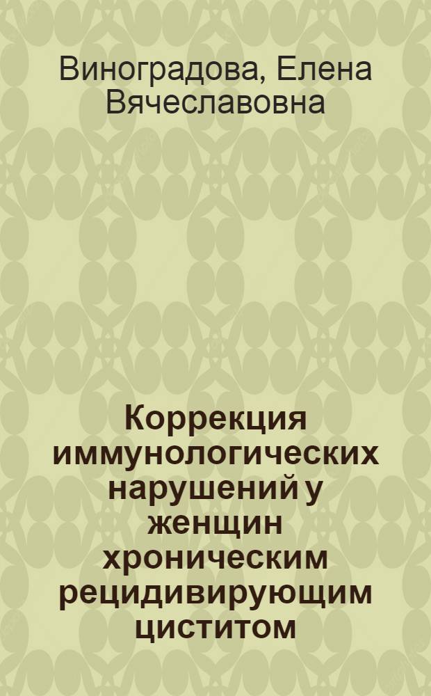 Коррекция иммунологических нарушений у женщин хроническим рецидивирующим циститом : автореф. дис. на соиск. учен. степ. канд. мед. наук : специальность 14.00.40 <урология>