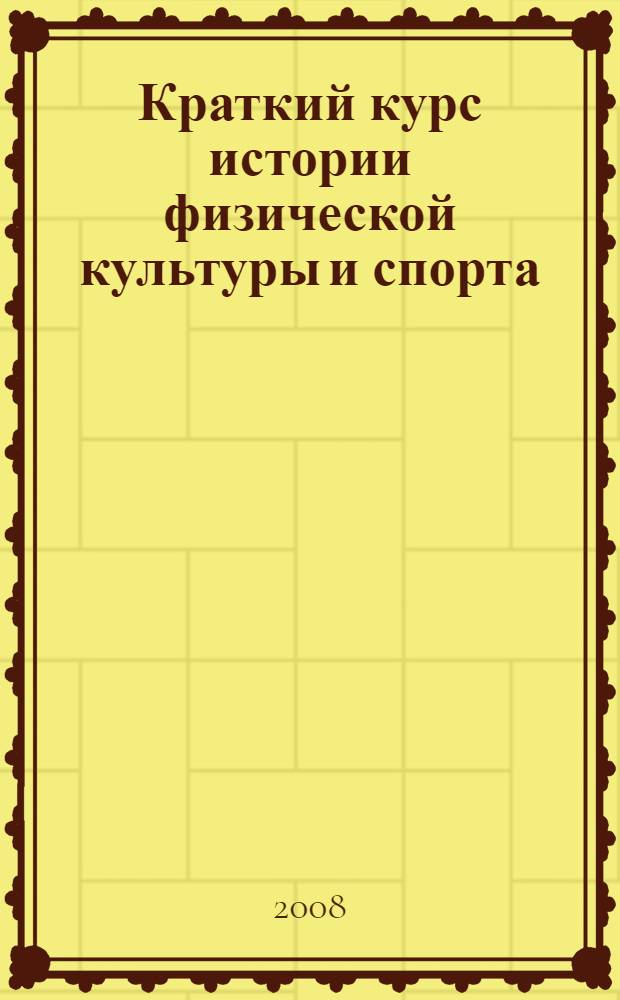 Краткий курс истории физической культуры и спорта : курс лекций для студентов очного отделения ГИ