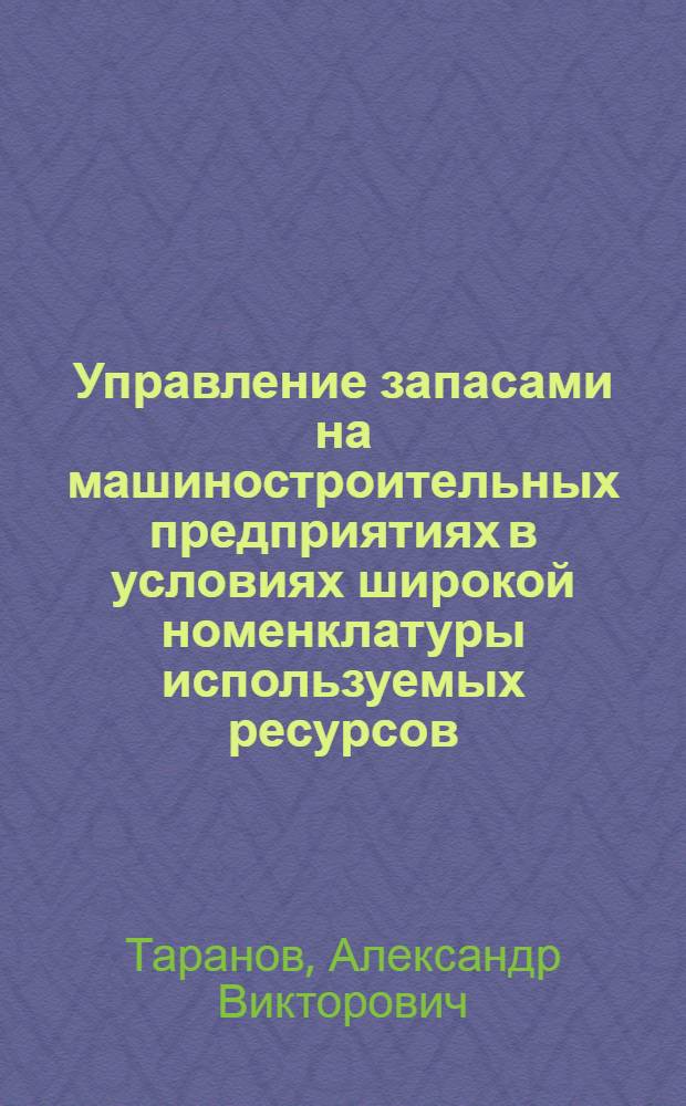 Управление запасами на машиностроительных предприятиях в условиях широкой номенклатуры используемых ресурсов : автореф. дис. на соиск. учен. степ. канд. эк. наук : специальность 08.00.05 <экономика и управление нар. хоз.>