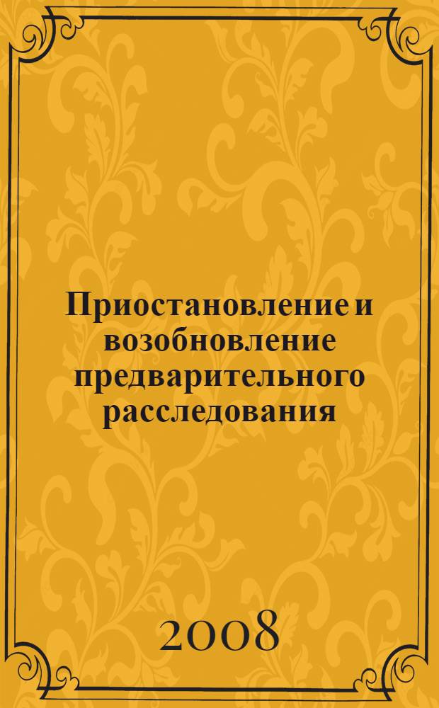 Приостановление и возобновление предварительного расследования : учебно-практическое пособие