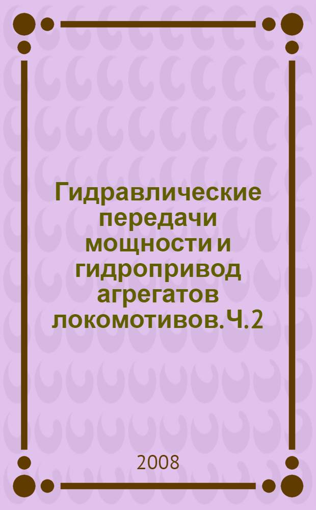 Гидравлические передачи мощности и гидропривод агрегатов локомотивов. Ч. 2