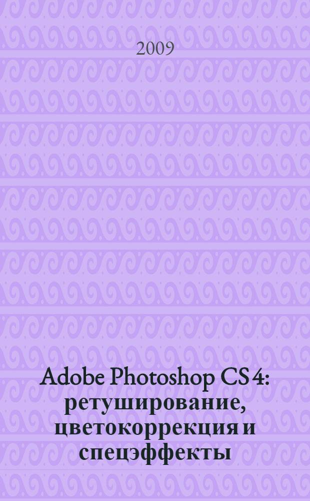 Adobe Photoshop CS 4 : ретуширование, цветокоррекция и спецэффекты
