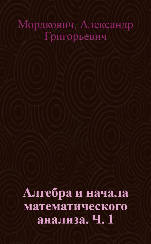 Алгебра и начала математического анализа. Ч. 1 : Учебник
