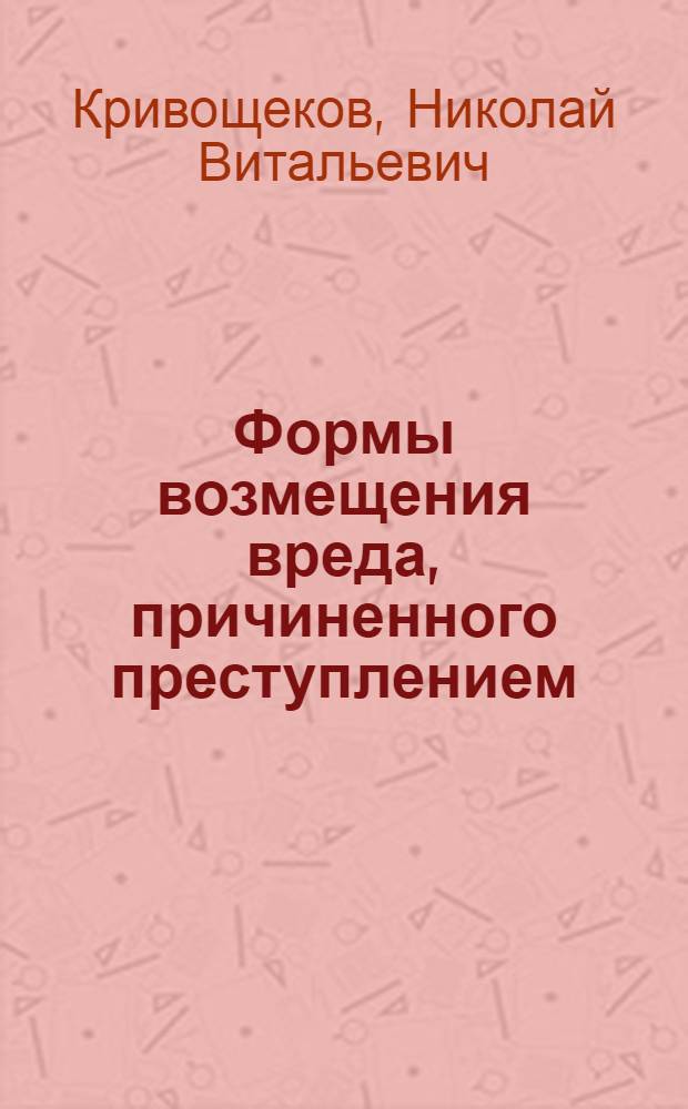 Формы возмещения вреда, причиненного преступлением : учебно-практическое пособие