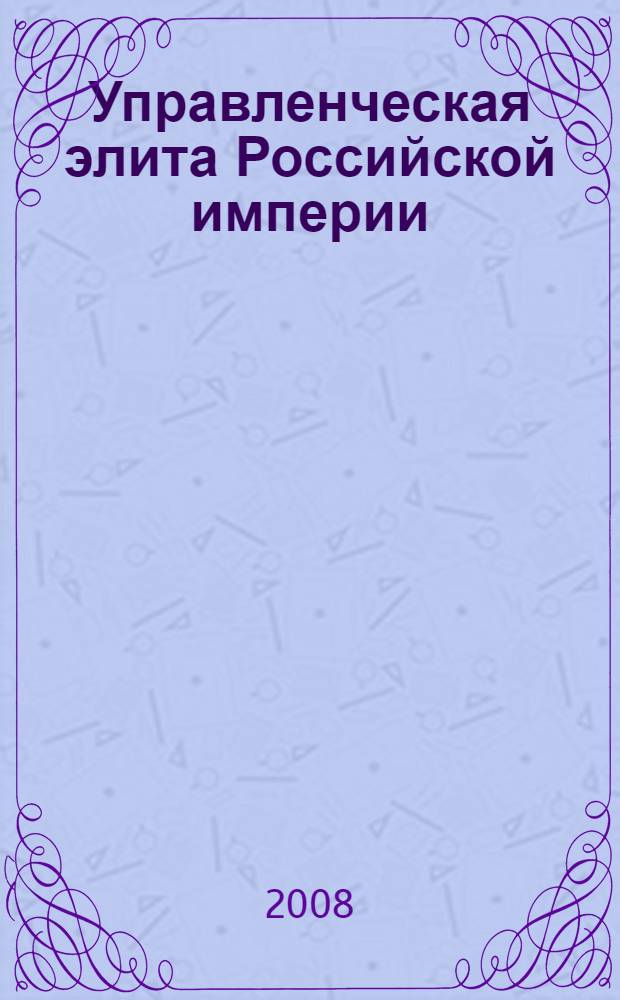 Управленческая элита Российской империи : история министерств, 1802-1917