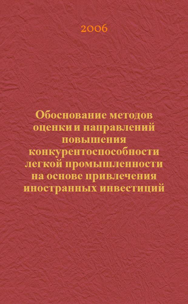 Обоснование методов оценки и направлений повышения конкурентоспособности легкой промышленности на основе привлечения иностранных инвестиций : автореф. дис. на соиск. учен. степ. канд. эк. наук : специальность 08.00.05 <экономика и управлен. нар. хоз.>