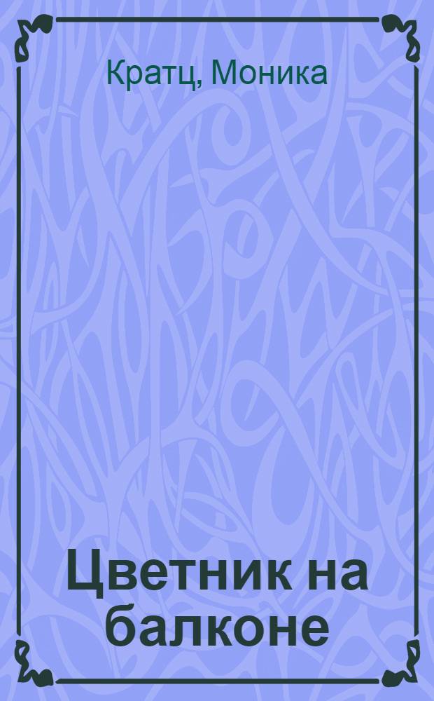Цветник на балконе : цветы, ящики, мебель, аксессуары
