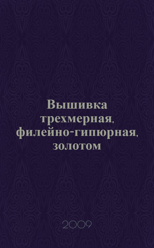 Вышивка трехмерная, филейно-гипюрная, золотом