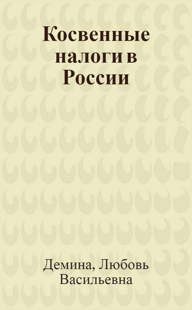 Косвенные налоги в России : учебное пособие по курсу "Налоги и налогообложение" для студентов, обучающихся по направлениям "Экономика" и "Менеджмент"