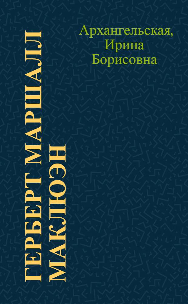 Герберт Маршалл Маклюэн: от исследования литературы к теории медиа : автореф. дис. на соиск. учен. степ. д-ра филол. наук : специальность 10.01.10 <Журналистика>
