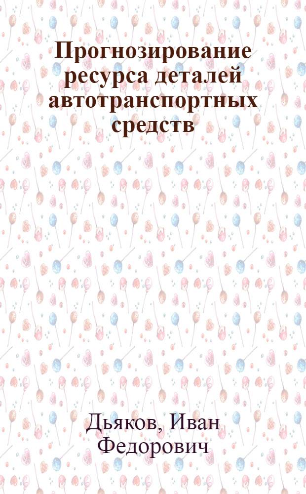 Прогнозирование ресурса деталей автотранспортных средств