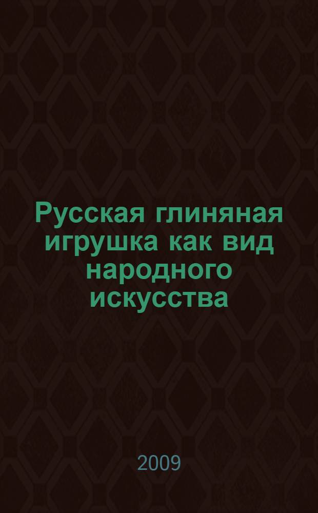 Русская глиняная игрушка как вид народного искусства: истоки и типология : автореф. дис. на соиск. учен. степ. канд. искусствоведения : специальность 17.00.04 <Изобр. и декоратив.-прикладное искусство и архитектура>