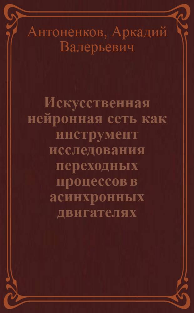 Искусственная нейронная сеть как инструмент исследования переходных процессов в асинхронных двигателях : автореф. дис. на соиск. учен. степ. канд. техн. наук : специальность 05.09.01 <Электромеханика и электр. аппараты>