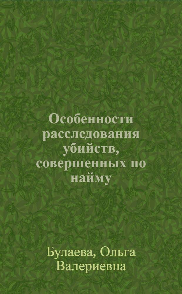 Особенности расследования убийств, совершенных по найму : автореф. дис. на соиск. учен. степ. канд. юрид. наук : специальность 12.00.09 <Уголов. процесс, криминалистика и судеб. экспертиза; оператив.-розыскная деятельность>