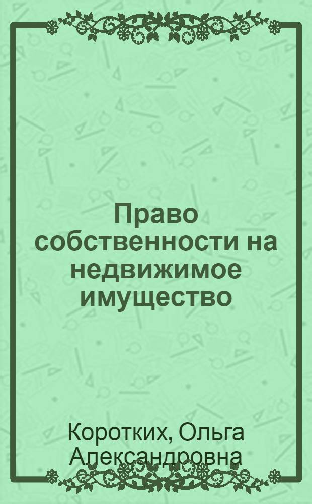 Право собственности на недвижимое имущество: особенности гражданско-правового регулирования : автореф. дис. на соиск. учен. степ. канд. юрид. наук : специальность 12.00.03 <Гражд. право; предпринимат. право; семейн. право; междунар. част. право>