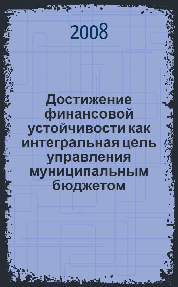 Достижение финансовой устойчивости как интегральная цель управления муниципальным бюджетом : автореф. дис. на соиск. учен. степ. канд. экон. наук : специальность 08.00.10 <Финансы, денеж. обращение и кредит>