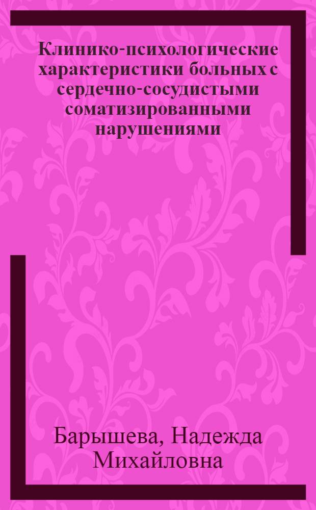Клинико-психологические характеристики больных с сердечно-сосудистыми соматизированными нарушениями : автореф. дис. на соиск. учен. степ. канд. мед. наук : специальность 14.00.18 <Психиатрия> : специальность 19.00.04 <Мед. психология>