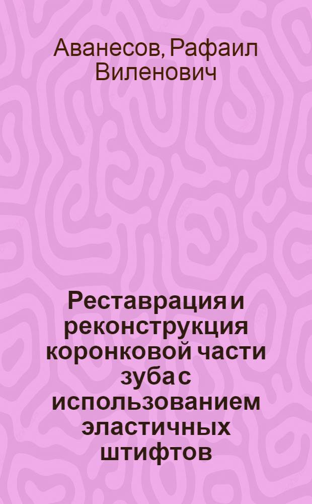 Реставрация и реконструкция коронковой части зуба с использованием эластичных штифтов : автореф. дис. на соиск. учен. степ. канд. мед. наук : специальность 14.00.21 <Стоматология>