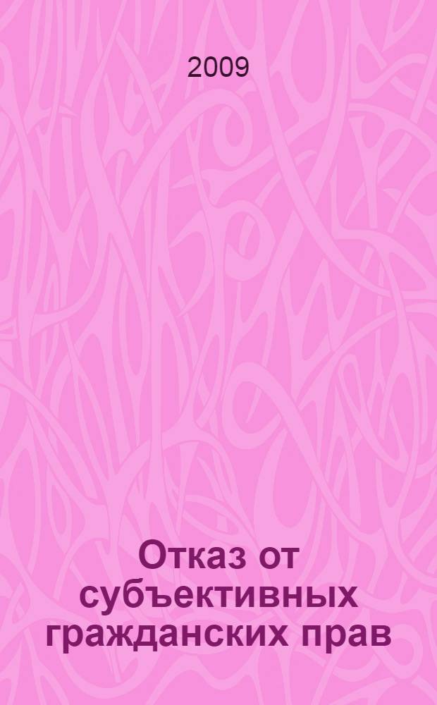 Отказ от субъективных гражданских прав : автореф. дис. на соиск. учен. степ. канд. юрид. наук : специальность 12.00.03 <Гражд. право; предпринимат. право; семейн. право; междунар. част. право>