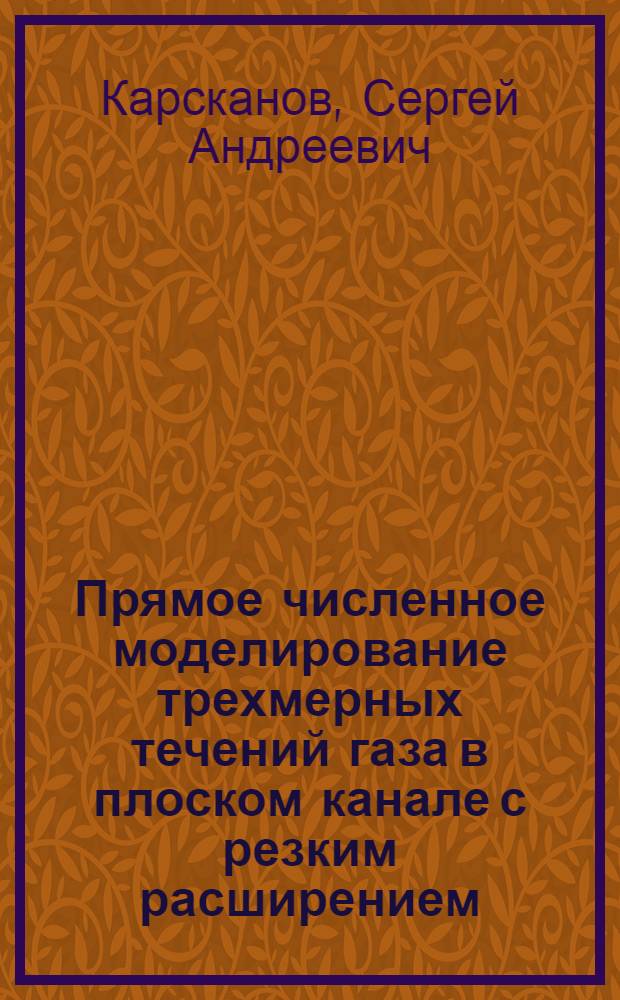 Прямое численное моделирование трехмерных течений газа в плоском канале с резким расширением : автореф. дис. на соиск. учен. степ. канд. физ.-мат. наук : специальность 01.02.05 <Механика жидкости, газа и плазмы>
