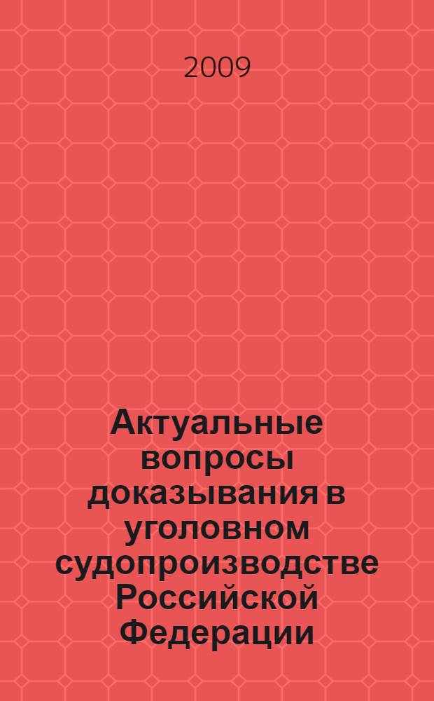 Актуальные вопросы доказывания в уголовном судопроизводстве Российской Федерации : автореф. дис. на соиск. учен. степ. канд. юрид. наук : специальность 12.00.09 <Уголов. процесс, криминалистика и судеб. экспертиза; оператив.-розыскная деятельность>