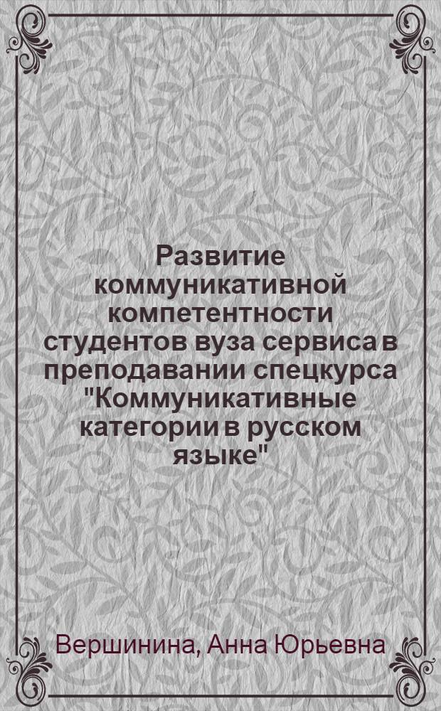 Развитие коммуникативной компетентности студентов вуза сервиса в преподавании спецкурса "Коммуникативные категории в русском языке" : автореф. дис. на соиск. учен. степ. канд. пед. наук : специальность 13.00.02 <Теория и методика обучения и воспитания>