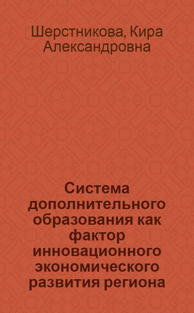 Система дополнительного образования как фактор инновационного экономического развития региона : автореф. дис. на соиск. учен. степ. канд. экон. наук : специальность 08.00.05 <Экономика и упр. нар. хоз-вом>