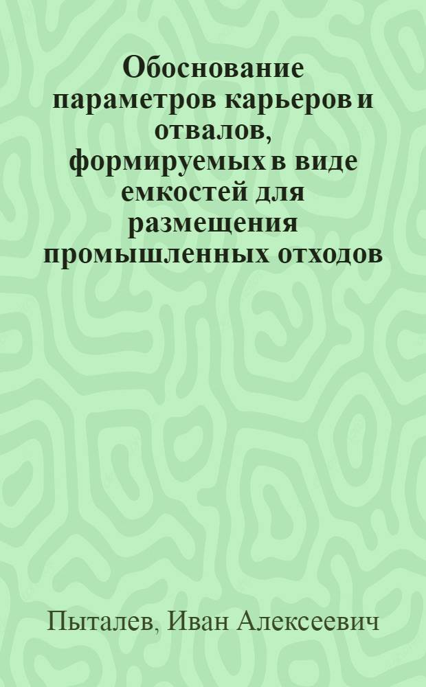 Обоснование параметров карьеров и отвалов, формируемых в виде емкостей для размещения промышленных отходов : автореф. дис. на соиск. учен. степ. канд. техн. наук : специальность 25.00.22 <Геотехнология>