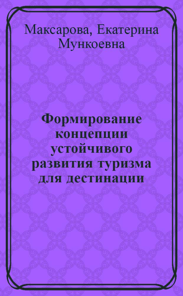 Формирование концепции устойчивого развития туризма для дестинации : (на примере Республики Бурятия) : автореф. дис. на соиск. учен. степ. канд. экон. наук : специальность 08.00.05 <Экономика и упр. нар. хоз-вом>
